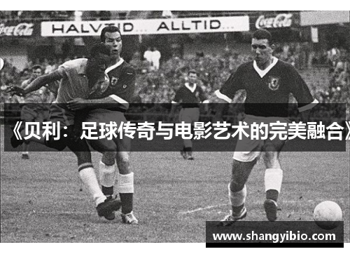 《贝利：足球传奇与电影艺术的完美融合》