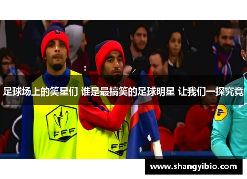 足球场上的笑星们 谁是最搞笑的足球明星 让我们一探究竟