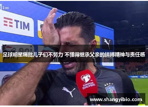 足球明星痛批儿子们不努力 不懂得继承父亲的拼搏精神与责任感