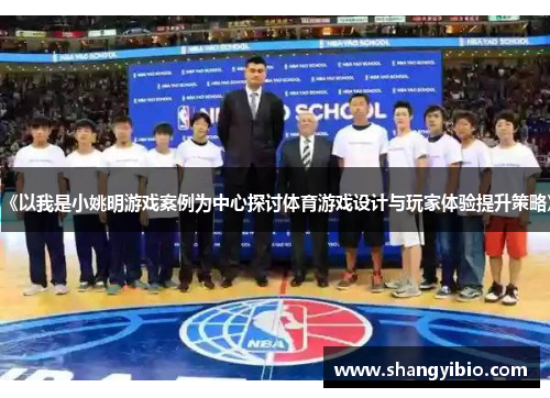 《以我是小姚明游戏案例为中心探讨体育游戏设计与玩家体验提升策略》