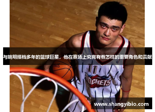 与姚明搭档多年的篮球巨星，他在赛场上究竟有着怎样的重要角色和贡献