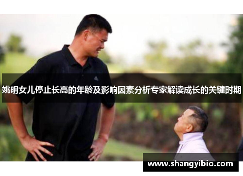 姚明女儿停止长高的年龄及影响因素分析专家解读成长的关键时期