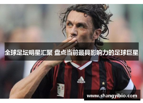 全球足坛明星汇聚 盘点当前最具影响力的足球巨星