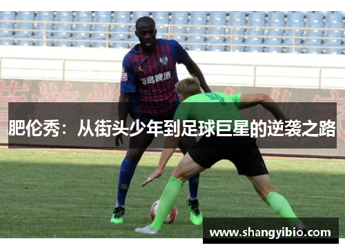 肥伦秀：从街头少年到足球巨星的逆袭之路