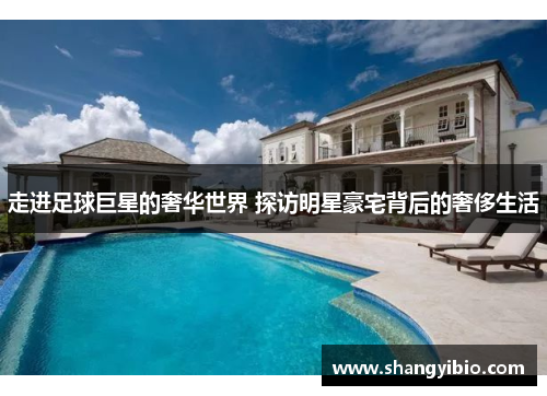 走进足球巨星的奢华世界 探访明星豪宅背后的奢侈生活