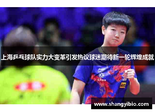 上海乒乓球队实力大变革引发热议球迷期待新一轮辉煌成就