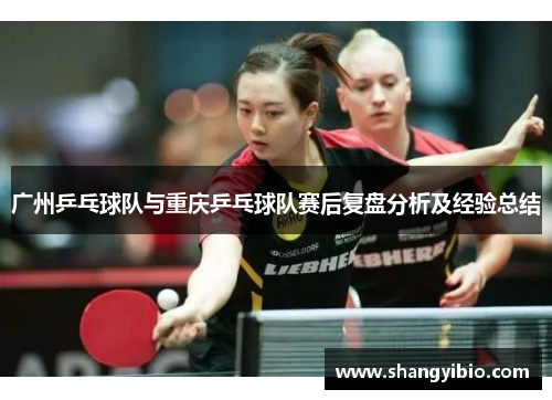 广州乒乓球队与重庆乒乓球队赛后复盘分析及经验总结