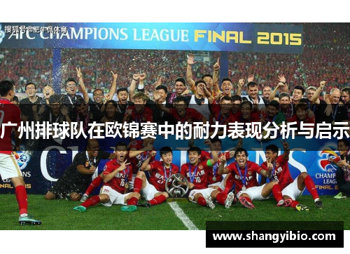 广州排球队在欧锦赛中的耐力表现分析与启示