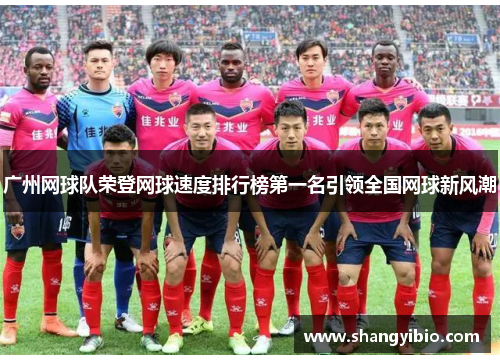 广州网球队荣登网球速度排行榜第一名引领全国网球新风潮