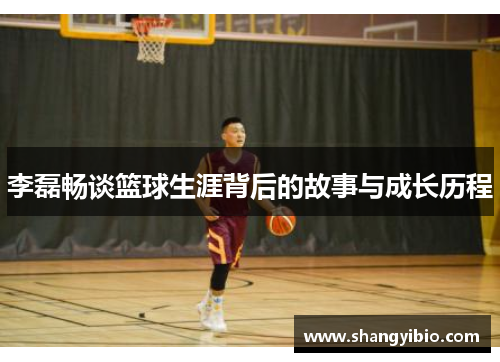 李磊畅谈篮球生涯背后的故事与成长历程