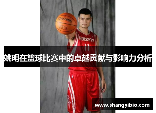 姚明在篮球比赛中的卓越贡献与影响力分析