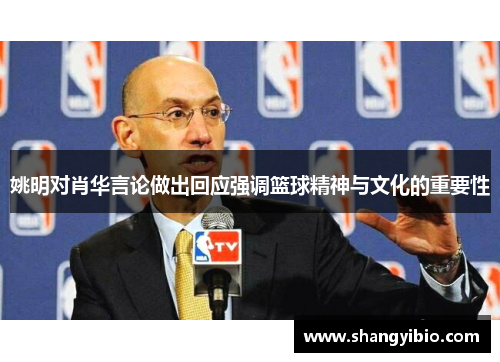姚明对肖华言论做出回应强调篮球精神与文化的重要性