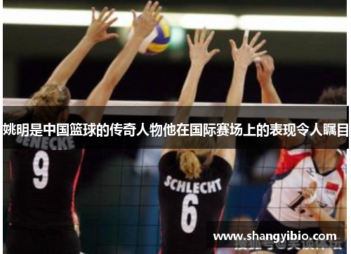 姚明是中国篮球的传奇人物他在国际赛场上的表现令人瞩目