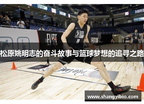 松原姚明志的奋斗故事与篮球梦想的追寻之路