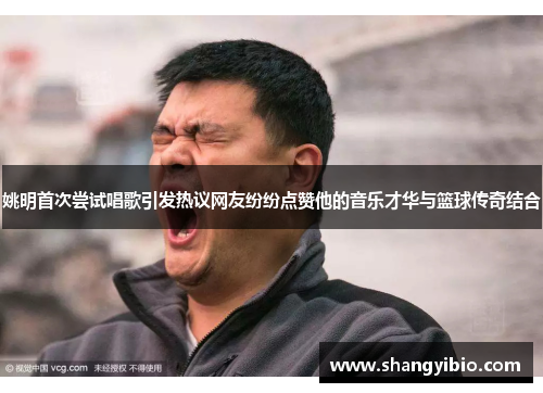 姚明首次尝试唱歌引发热议网友纷纷点赞他的音乐才华与篮球传奇结合