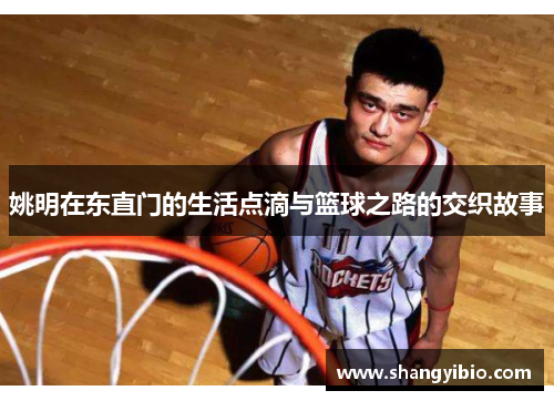 姚明在东直门的生活点滴与篮球之路的交织故事