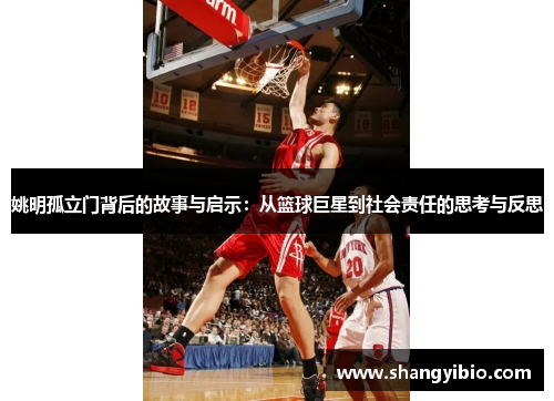 姚明孤立门背后的故事与启示：从篮球巨星到社会责任的思考与反思