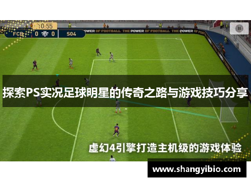 探索PS实况足球明星的传奇之路与游戏技巧分享