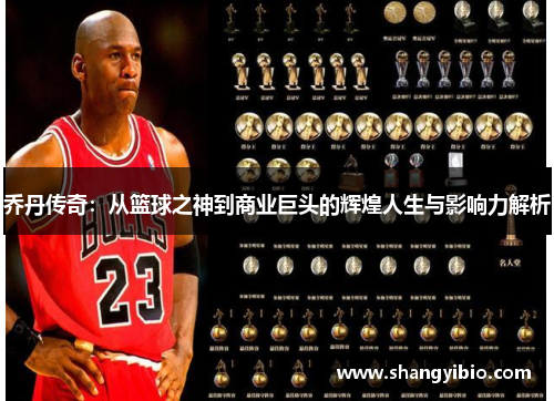 乔丹传奇：从篮球之神到商业巨头的辉煌人生与影响力解析