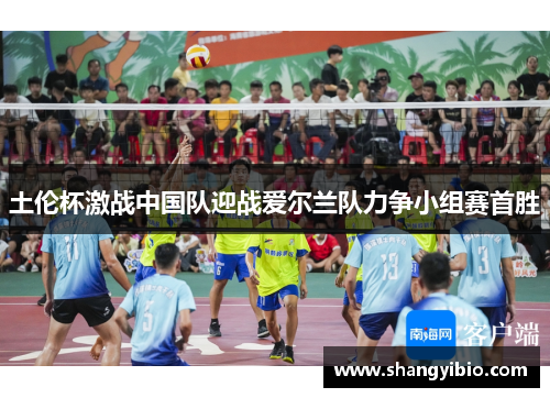 土伦杯激战中国队迎战爱尔兰队力争小组赛首胜