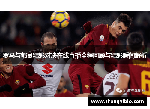 罗马与都灵精彩对决在线直播全程回顾与精彩瞬间解析