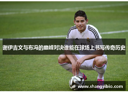 谢伊吉文与布冯的巅峰对决谁能在球场上书写传奇历史